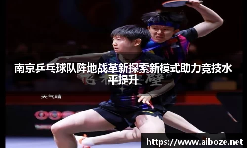 南京乒乓球队阵地战革新探索新模式助力竞技水平提升